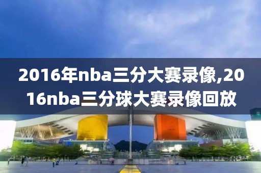 2016年nba三分大赛录像,2016nba三分球大赛录像回放