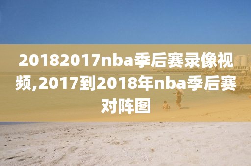 20182017nba季后赛录像视频,2017到2018年nba季后赛对阵图