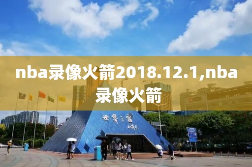 nba录像火箭2018.12.1,nba 录像火箭