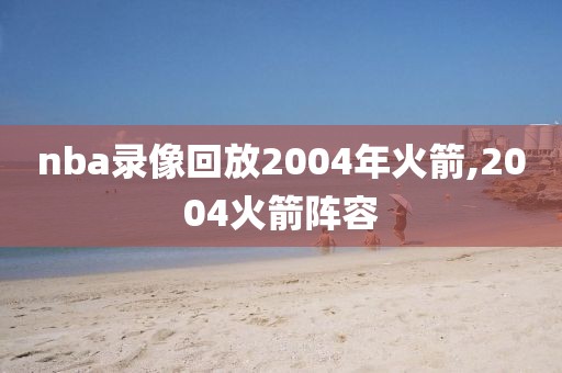 nba录像回放2004年火箭,2004火箭阵容