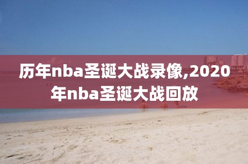 历年nba圣诞大战录像,2020年nba圣诞大战回放