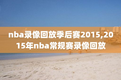 nba录像回放季后赛2015,2015年nba常规赛录像回放