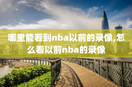 哪里能看到nba以前的录像,怎么看以前nba的录像