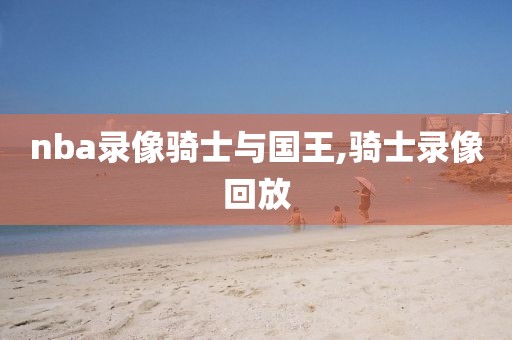 nba录像骑士与国王,骑士录像回放