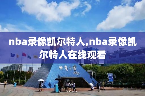 nba录像凯尔特人,nba录像凯尔特人在线观看
