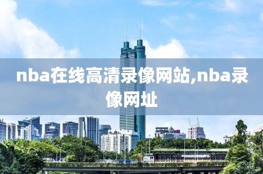 nba在线高清录像网站,nba录像网址