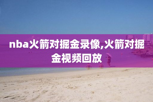 nba火箭对掘金录像,火箭对掘金视频回放