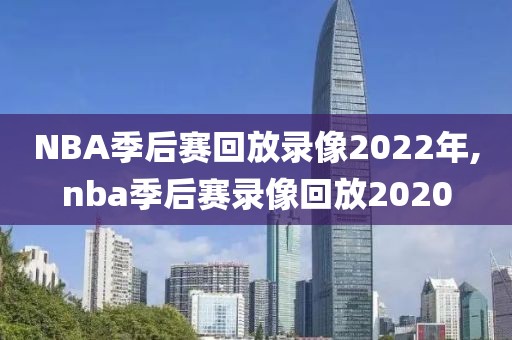NBA季后赛回放录像2022年,nba季后赛录像回放2020