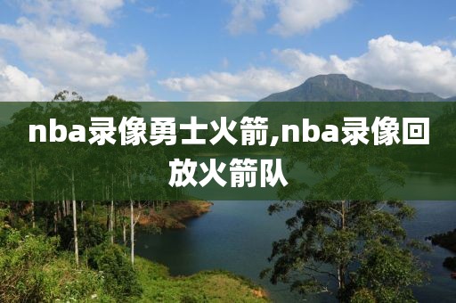 nba录像勇士火箭,nba录像回放火箭队
