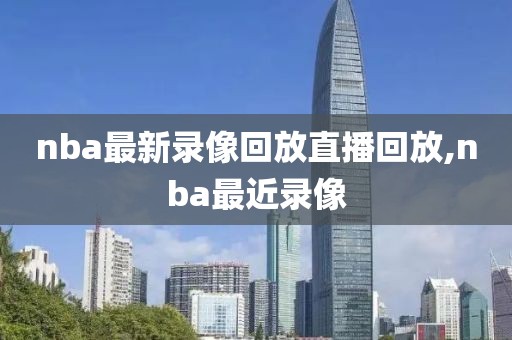 nba最新录像回放直播回放,nba最近录像
