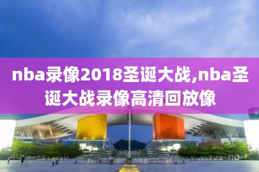 nba录像2018圣诞大战,nba圣诞大战录像高清回放像