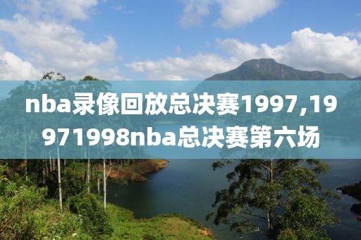 nba录像回放总决赛1997,19971998nba总决赛第六场