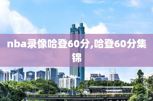 nba录像哈登60分,哈登60分集锦
