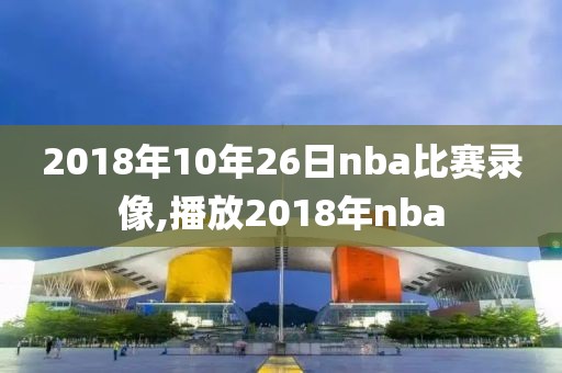 2018年10年26日nba比赛录像,播放2018年nba