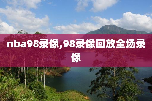 nba98录像,98录像回放全场录像