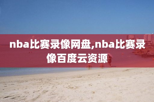 nba比赛录像网盘,nba比赛录像百度云资源