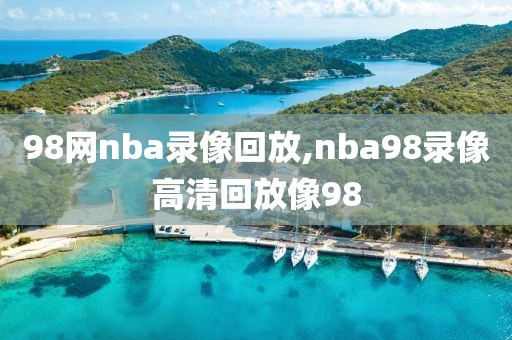 98网nba录像回放,nba98录像高清回放像98