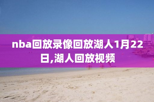 nba回放录像回放湖人1月22日,湖人回放视频