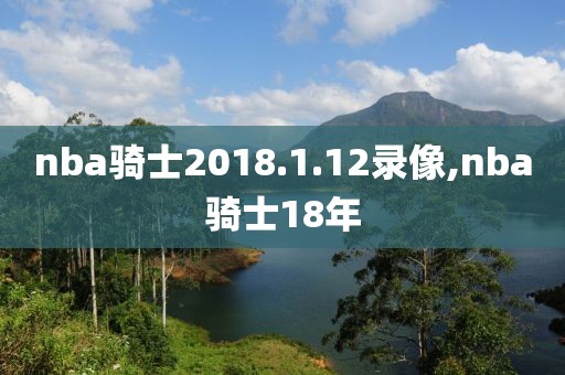 nba骑士2018.1.12录像,nba骑士18年