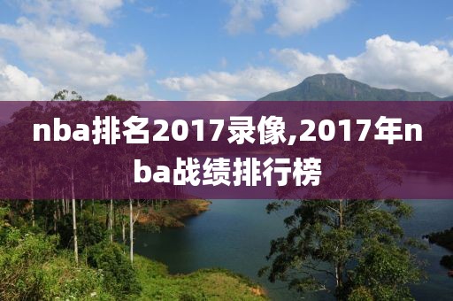 nba排名2017录像,2017年nba战绩排行榜