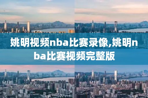 姚明视频nba比赛录像,姚明nba比赛视频完整版