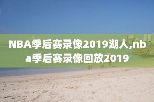 NBA季后赛录像2019湖人,nba季后赛录像回放2019