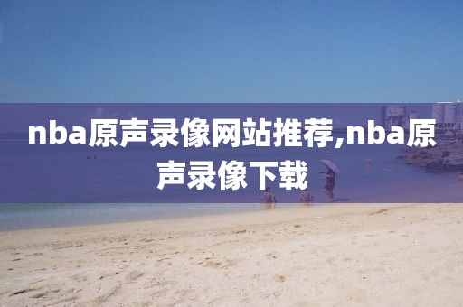nba原声录像网站推荐,nba原声录像下载