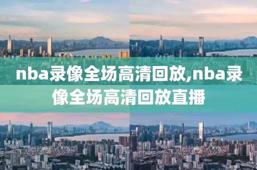 nba录像全场高清回放,nba录像全场高清回放直播