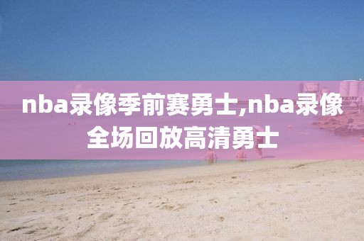 nba录像火箭勇士比赛录像,nba火箭队录像回录像高清国语