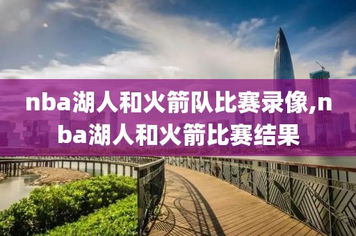 nba湖人和火箭队比赛录像,nba湖人和火箭比赛结果