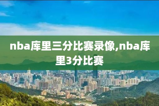 nba库里三分比赛录像,nba库里3分比赛