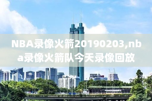 NBA录像火箭20190203,nba录像火箭队今天录像回放