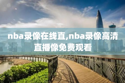 nba录像在线直,nba录像高清直播像免费观看