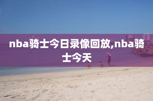 nba骑士今日录像回放,nba骑士今天
