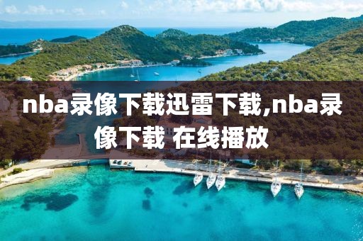 nba录像下载迅雷下载,nba录像下载 在线播放