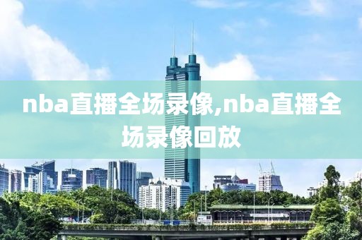 nba直播全场录像,nba直播全场录像回放