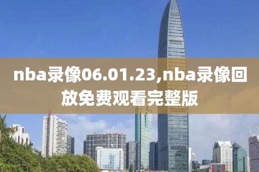 nba录像06.01.23,nba录像回放免费观看完整版