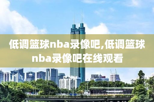 低调篮球nba录像吧,低调篮球nba录像吧在线观看
