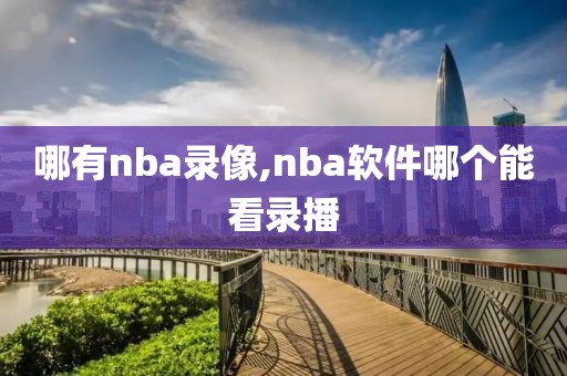 哪有nba录像,nba软件哪个能看录播