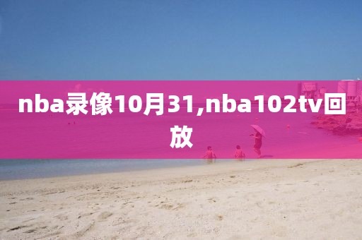 nba录像10月31,nba102tv回放