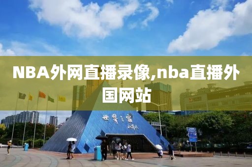 NBA外网直播录像,nba直播外国网站