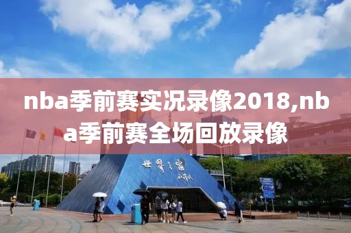 nba季前赛实况录像2018,nba季前赛全场回放录像