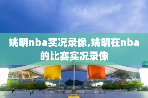 姚明nba实况录像,姚明在nba的比赛实况录像