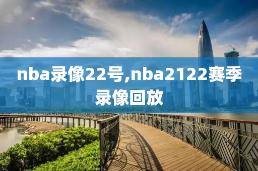 nba录像22号,nba2122赛季录像回放