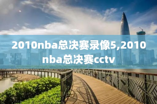 2010nba总决赛录像5,2010nba总决赛cctv