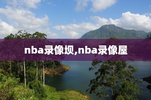 nba录像坝,nba录像屋