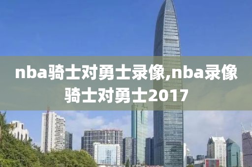 nba骑士对勇士录像,nba录像骑士对勇士2017