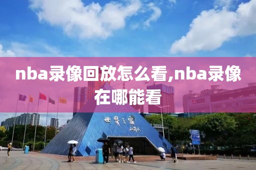 nba录像回放怎么看,nba录像在哪能看