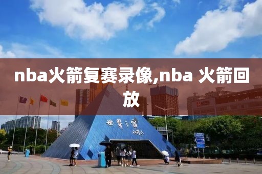 nba火箭复赛录像,nba 火箭回放