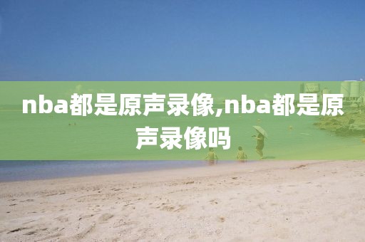 nba都是原声录像,nba都是原声录像吗